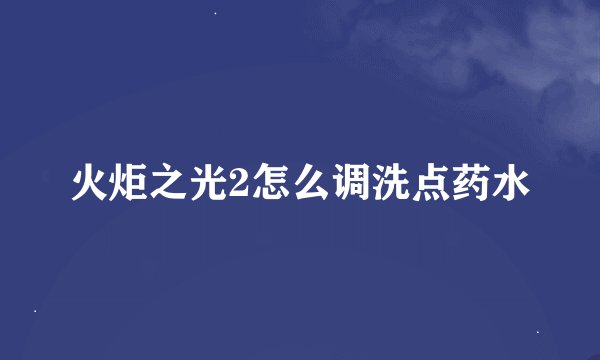 火炬之光2怎么调洗点药水