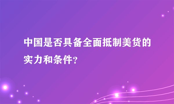 中国是否具备全面抵制美货的实力和条件？