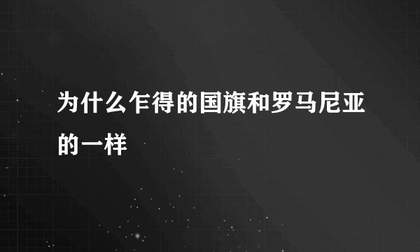 为什么乍得的国旗和罗马尼亚的一样