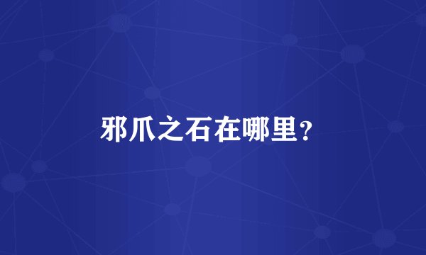邪爪之石在哪里？