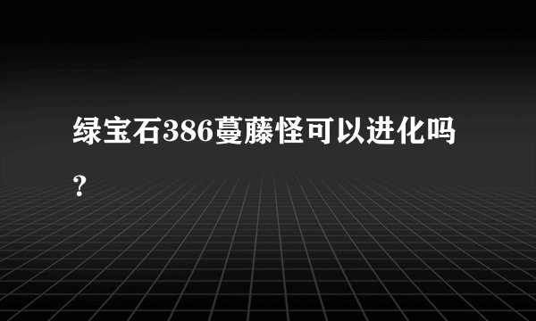绿宝石386蔓藤怪可以进化吗？