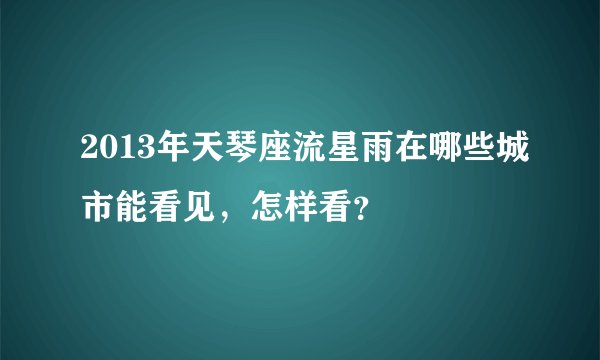 2013年天琴座流星雨在哪些城市能看见，怎样看？