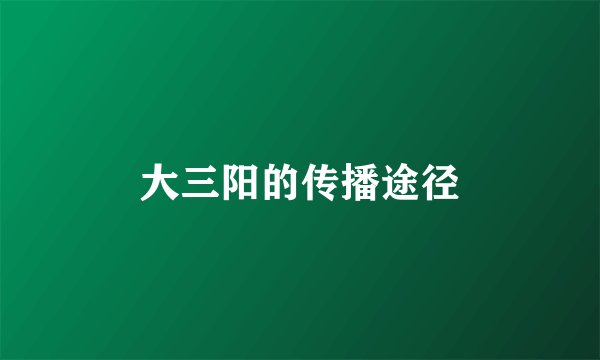 大三阳的传播途径