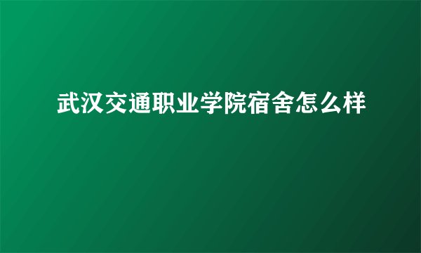武汉交通职业学院宿舍怎么样