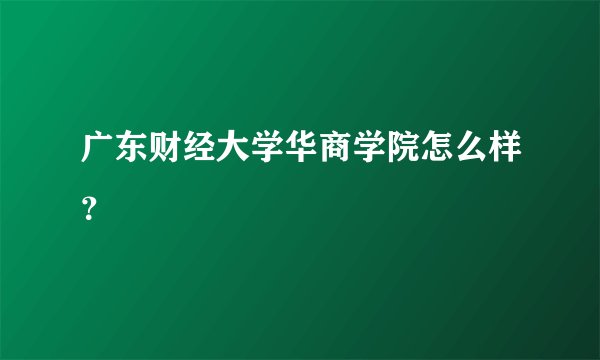 广东财经大学华商学院怎么样？