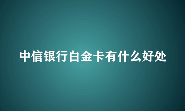 中信银行白金卡有什么好处