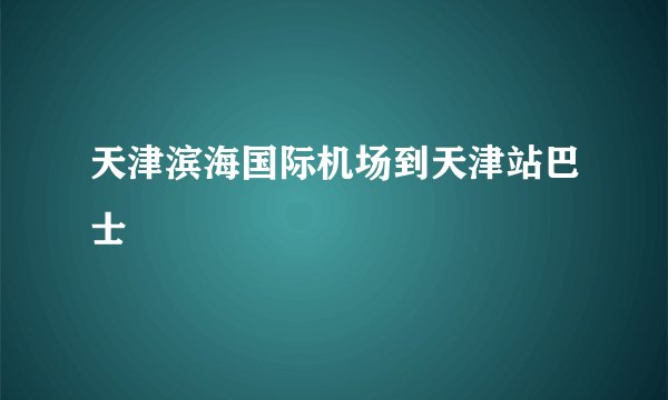 天津滨海国际机场到天津站巴士