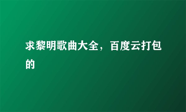 求黎明歌曲大全，百度云打包的