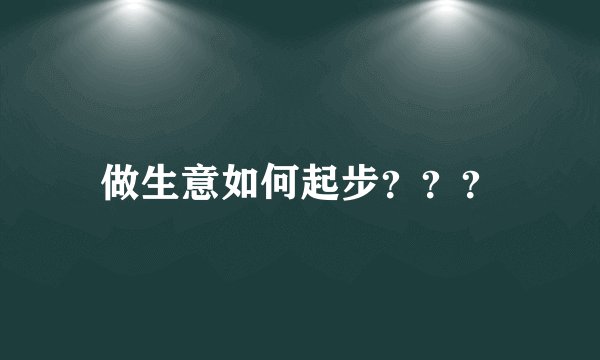 做生意如何起步？？？