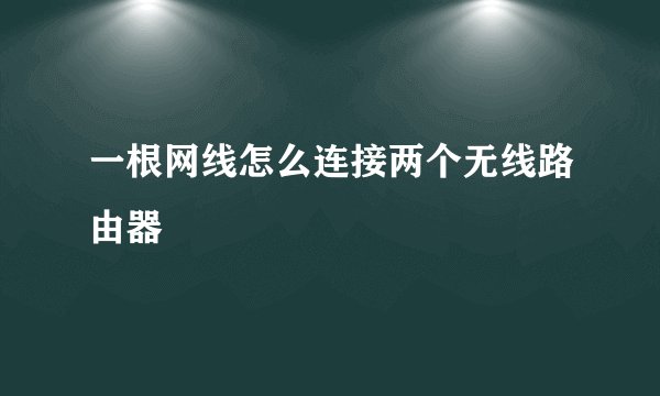 一根网线怎么连接两个无线路由器