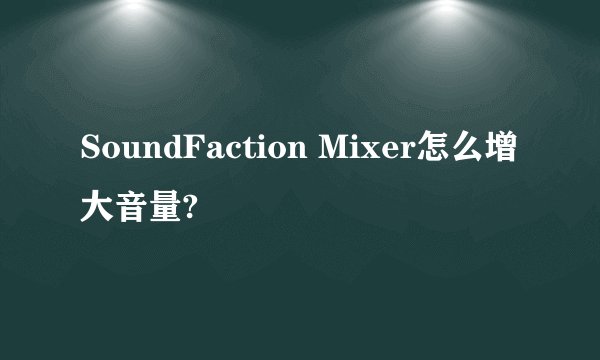 SoundFaction Mixer怎么增大音量?