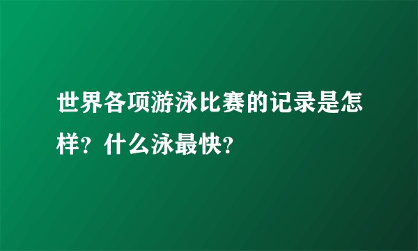 世界各项游泳比赛的记录是怎样？什么泳最快？