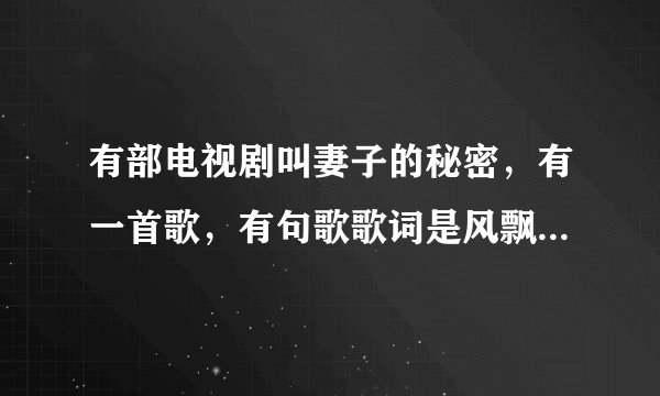 有部电视剧叫妻子的秘密，有一首歌，有句歌歌词是风飘飘云飘飘，名字是什么？