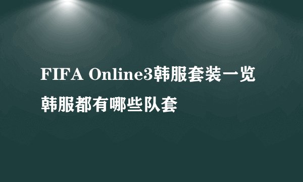 FIFA Online3韩服套装一览 韩服都有哪些队套