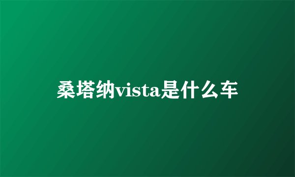 桑塔纳vista是什么车