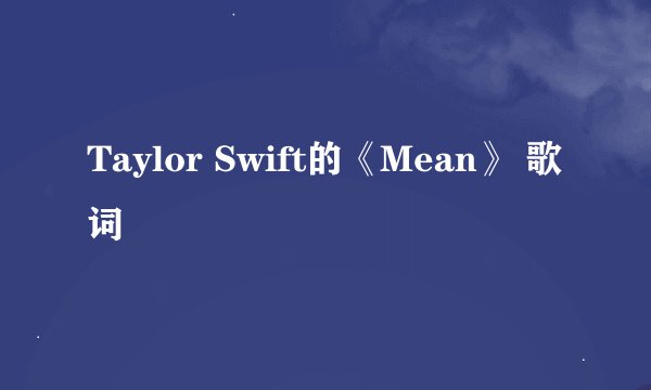 Taylor Swift的《Mean》 歌词