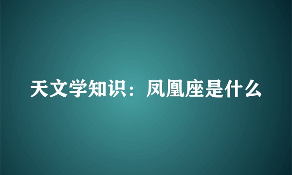 天文学知识：凤凰座是什么