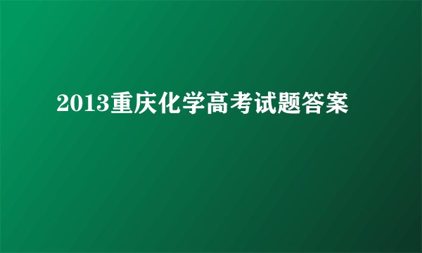 2013重庆化学高考试题答案