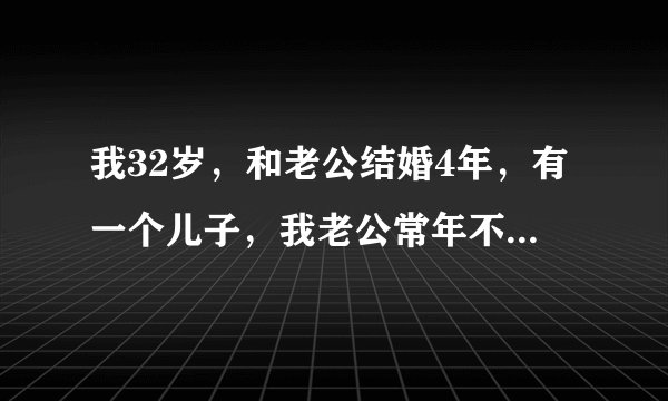 我32岁，和老公结婚4年，有一个儿子，我老公常年不在家，我出轨了，但是我后悔了，我和他坦白了，