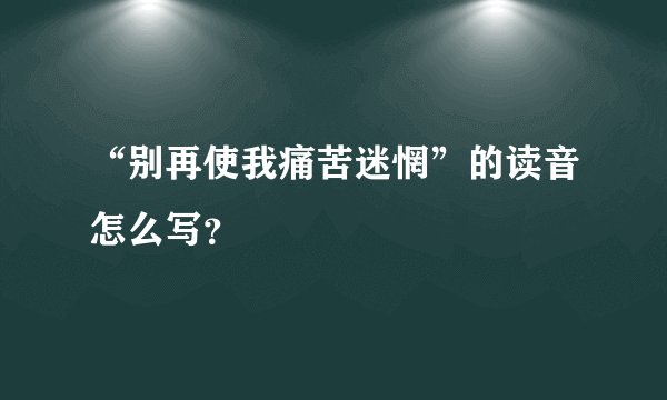 “别再使我痛苦迷惘”的读音怎么写？