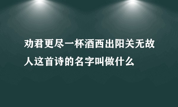 劝君更尽一杯酒西出阳关无故人这首诗的名字叫做什么