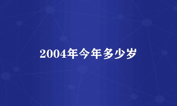 2004年今年多少岁