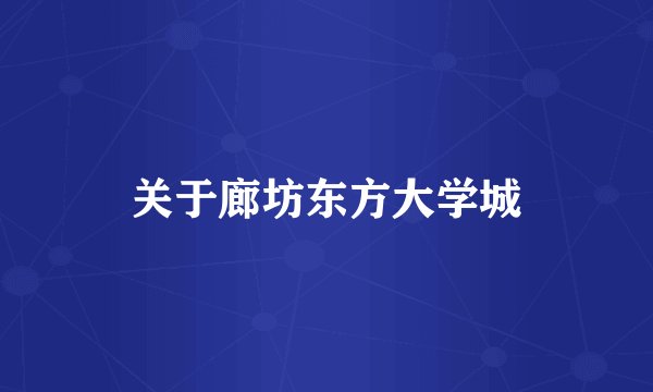 关于廊坊东方大学城