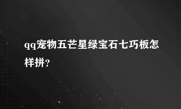 qq宠物五芒星绿宝石七巧板怎样拼？