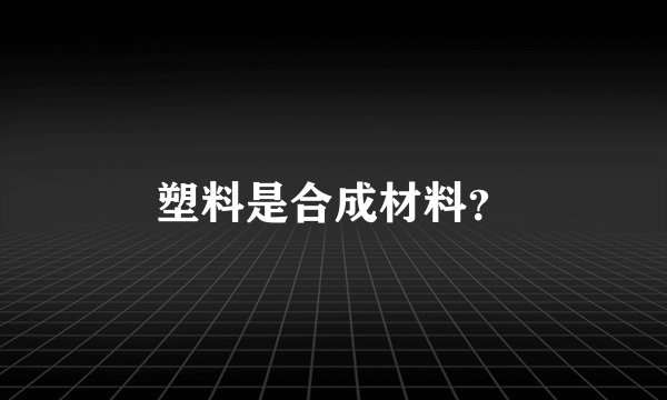 塑料是合成材料？