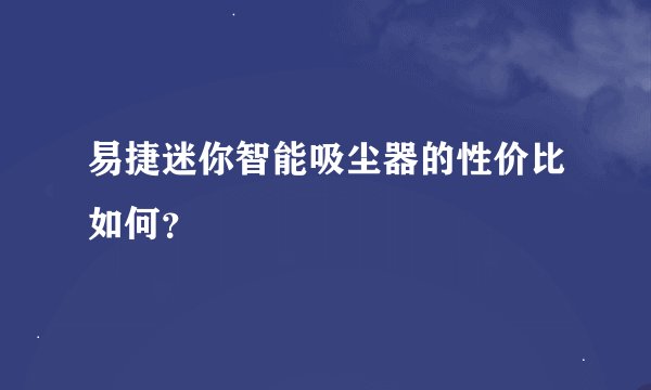 易捷迷你智能吸尘器的性价比如何？
