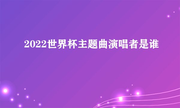 2022世界杯主题曲演唱者是谁