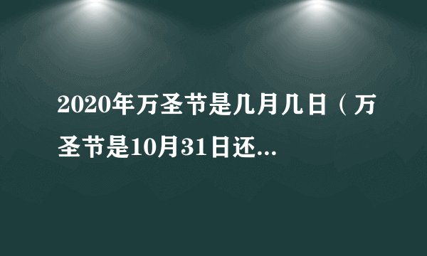 2020年万圣节是几月几日（万圣节是10月31日还是11月1日）