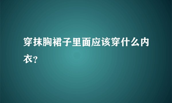 穿抹胸裙子里面应该穿什么内衣？