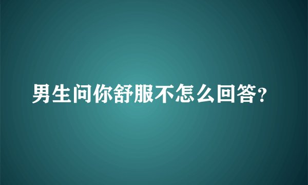男生问你舒服不怎么回答？