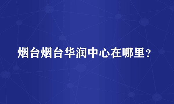烟台烟台华润中心在哪里？
