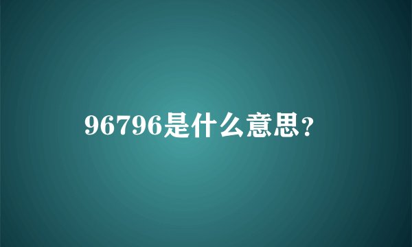 96796是什么意思？