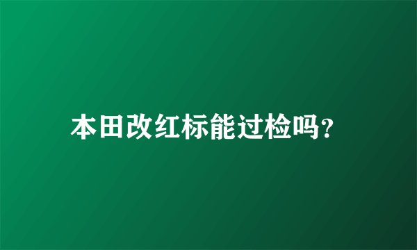本田改红标能过检吗？
