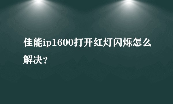 佳能ip1600打开红灯闪烁怎么解决？