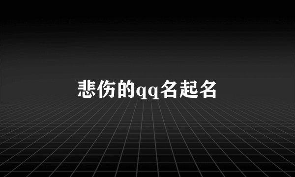 悲伤的qq名起名