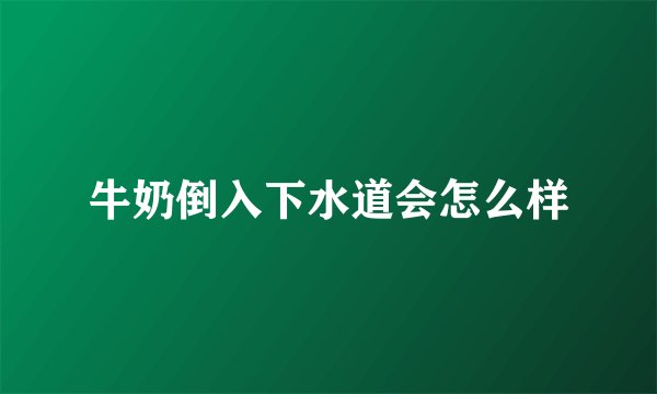 牛奶倒入下水道会怎么样