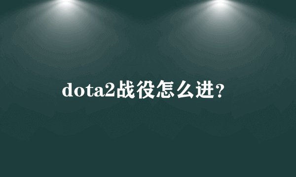 dota2战役怎么进？