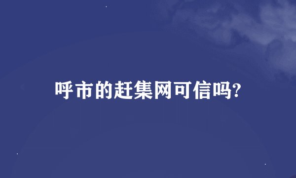 呼市的赶集网可信吗?