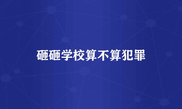砸砸学校算不算犯罪