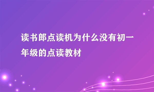 读书郎点读机为什么没有初一年级的点读教材