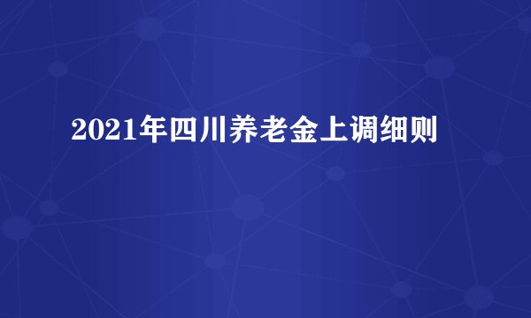 2021年四川养老金上调细则