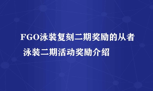 FGO泳装复刻二期奖励的从者 泳装二期活动奖励介绍