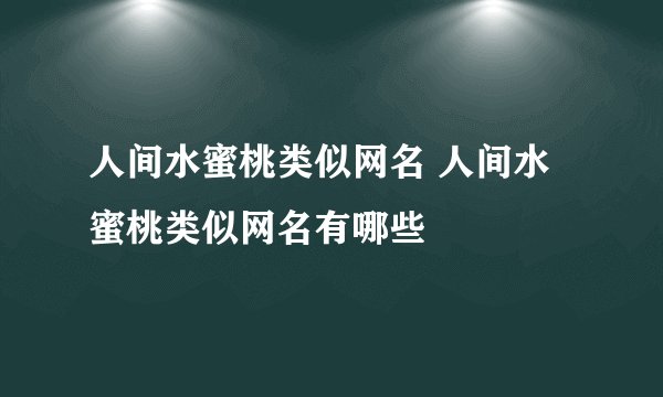 人间水蜜桃类似网名 人间水蜜桃类似网名有哪些