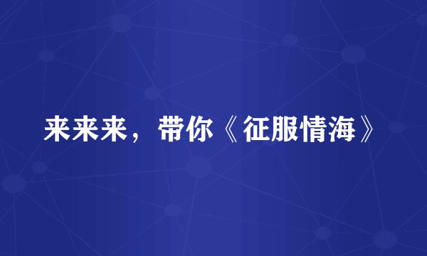 来来来,带你《征服情海》
