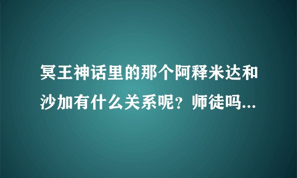 冥王神话里的那个阿释米达和沙加有什么关系呢？师徒吗？谁比较厉害呢