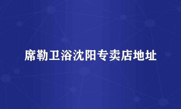席勒卫浴沈阳专卖店地址